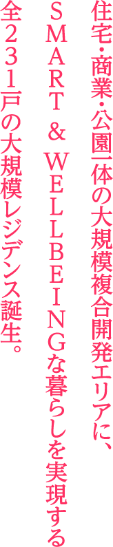 住宅・商業・公園一体の大規模複合開発エリアに、SMART & WELLBEINGな暮らしを実現する全231戸の大規模レジデンス誕生。